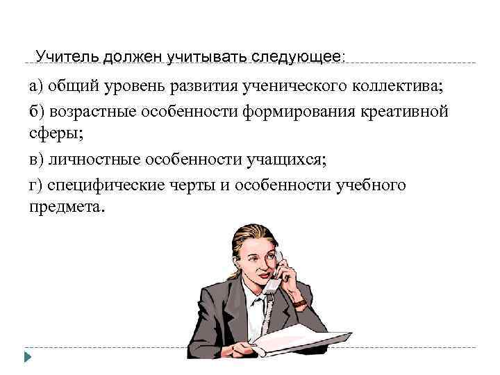 Учитель должен учитывать следующее: а) общий уровень развития ученического коллектива; б) возрастные особенности формирования