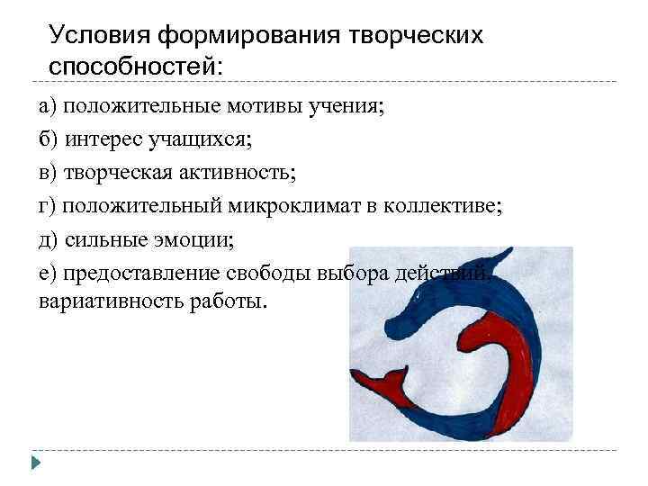 Условия формирования творческих способностей: а) положительные мотивы учения; б) интерес учащихся; в) творческая активность;