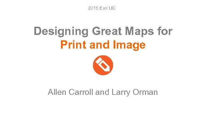 2015 Esri UC Designing Great Maps for Print and Image Allen Carroll and Larry