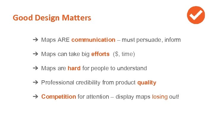 Good Design Matters ➔ Maps ARE communication – must persuade, inform ➔ Maps can