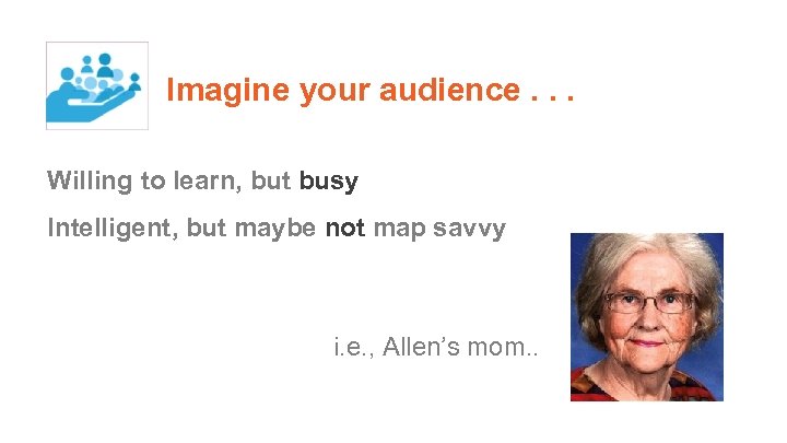 Imagine your audience. . . Willing to learn, but busy Intelligent, but maybe not