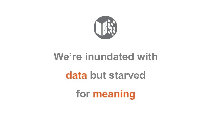 We’re inundated with data but starved for meaning 