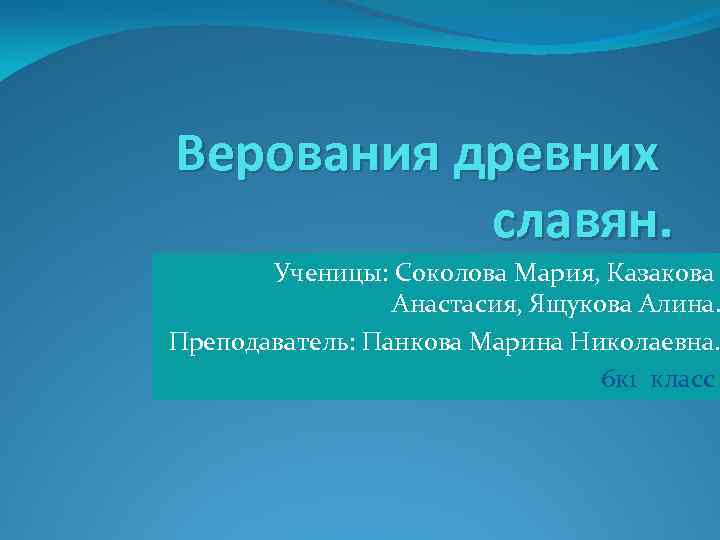 Верования древних славян. Ученицы: Соколова Мария, Казакова Анастасия, Ящукова Алина. Преподаватель: Панкова Марина Николаевна.