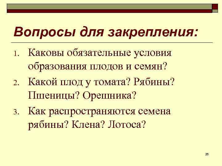 Вопросы для закрепления: 1. 2. 3. Каковы обязательные условия образования плодов и семян? Какой