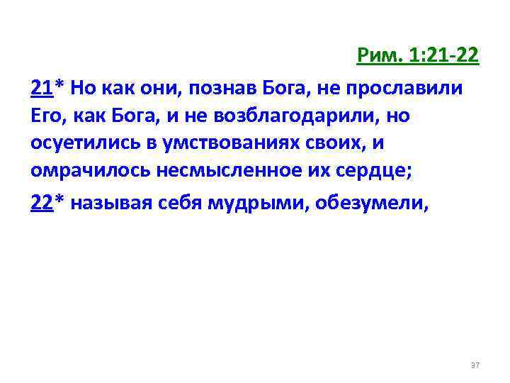 Рим. 1: 21 -22 21* Но как они, познав Бога, не прославили Его, как