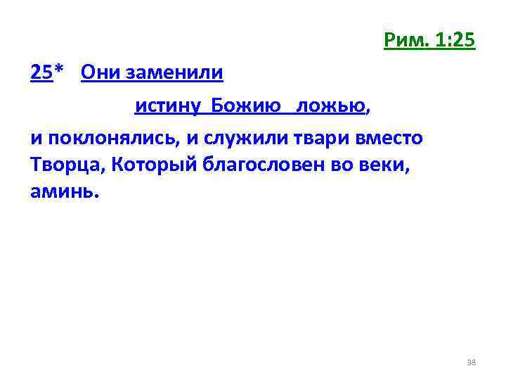 Рим. 1: 25 25* Они заменили истину Божию ложью, и поклонялись, и служили твари