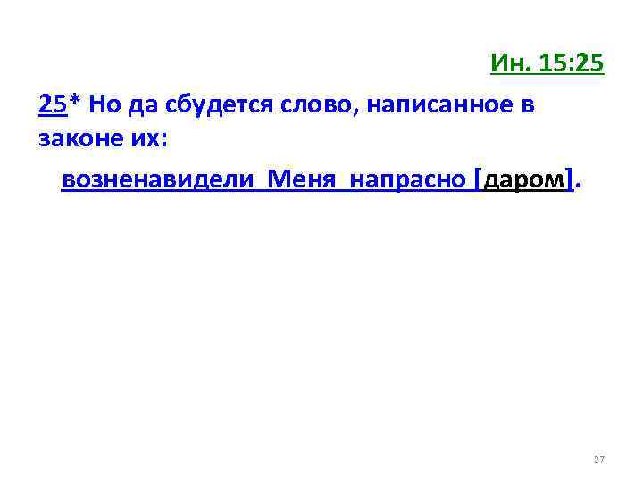 Ин. 15: 25 25* Но да сбудется слово, написанное в законе их: возненавидели Меня