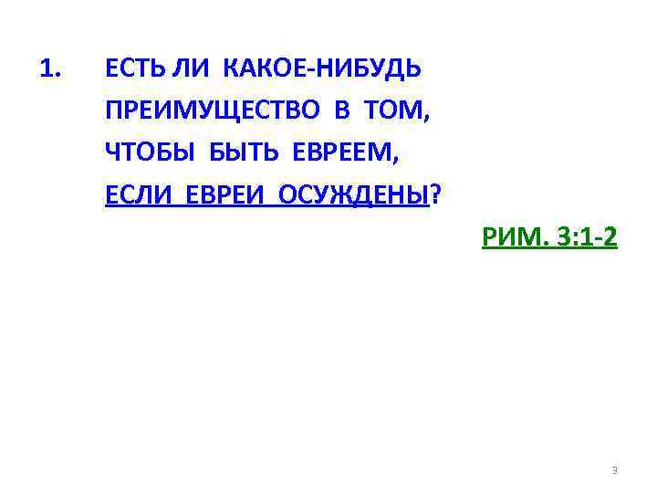 1. ЕСТЬ ЛИ КАКОЕ-НИБУДЬ ПРЕИМУЩЕСТВО В ТОМ, ЧТОБЫ БЫТЬ ЕВРЕЕМ, ЕСЛИ ЕВРЕИ ОСУЖДЕНЫ? РИМ.