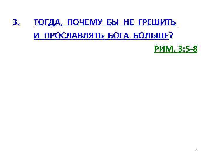 3. ТОГДА, ПОЧЕМУ БЫ НЕ ГРЕШИТЬ И ПРОСЛАВЛЯТЬ БОГА БОЛЬШЕ? РИМ. 3: 5 -8