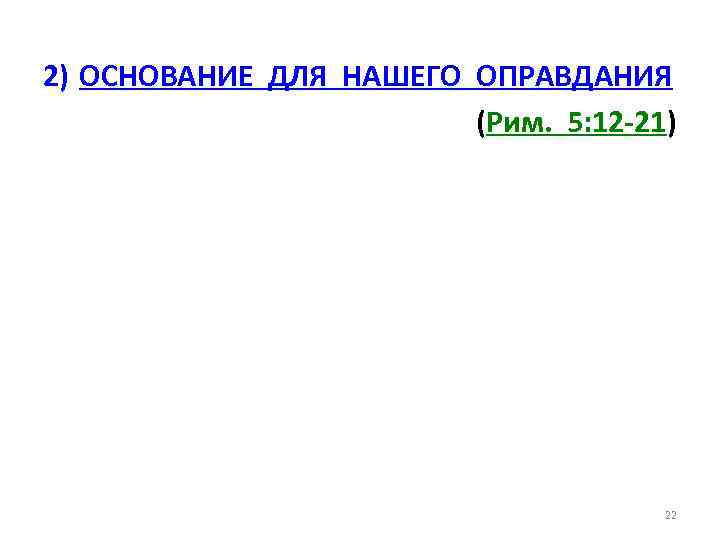 2) ОСНОВАНИЕ ДЛЯ НАШЕГО ОПРАВДАНИЯ (Рим. 5: 12 -21) 22 