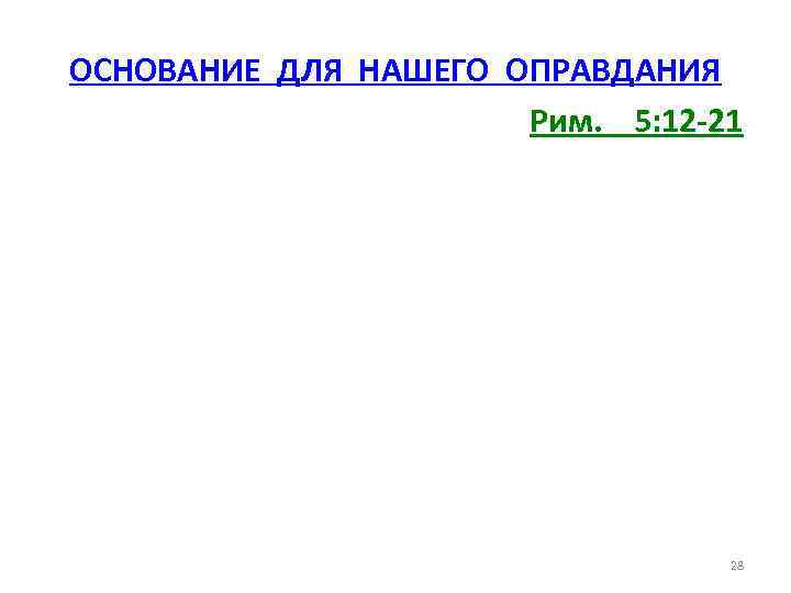 ОСНОВАНИЕ ДЛЯ НАШЕГО ОПРАВДАНИЯ Рим. 5: 12 -21 28 