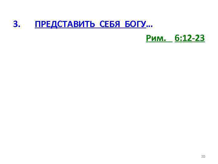3. ПРЕДСТАВИТЬ СЕБЯ БОГУ… Рим. 6: 12 -23 20 