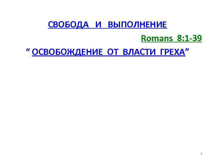 СВОБОДА И ВЫПОЛНЕНИЕ Romans 8: 1 -39 “ ОСВОБОЖДЕНИЕ ОТ ВЛАСТИ ГРЕХА” 1 