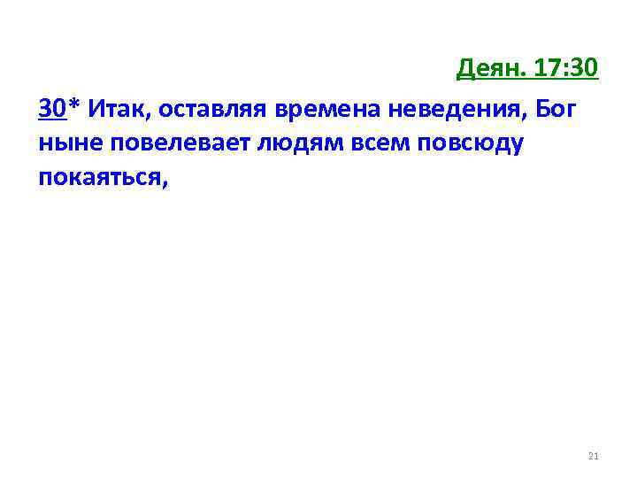 Деян. 17: 30 30* Итак, оставляя времена неведения, Бог ныне повелевает людям всем повсюду