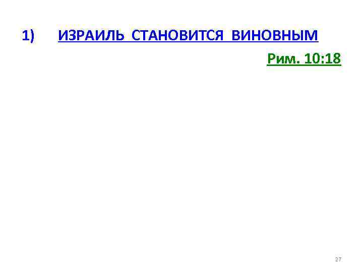 1) ИЗРАИЛЬ СТАНОВИТСЯ ВИНОВНЫМ Рим. 10: 18 27 