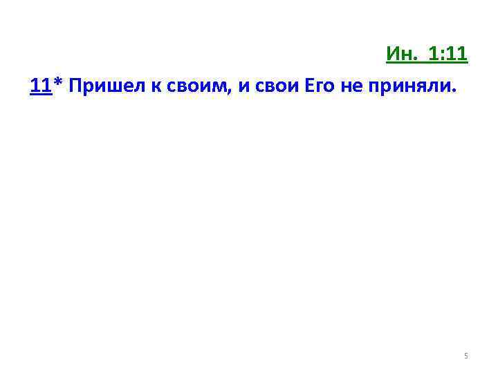 Ин. 1: 11 11* Пришел к своим, и свои Его не приняли. 5 