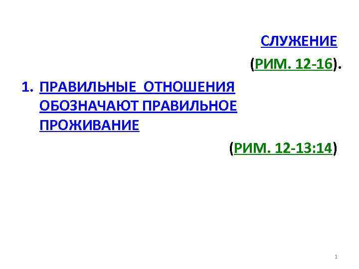 СЛУЖЕНИЕ (РИМ. 12 -16). 1. ПРАВИЛЬНЫЕ ОТНОШЕНИЯ ОБОЗНАЧАЮТ ПРАВИЛЬНОЕ ПРОЖИВАНИЕ (РИМ. 12 -13: 14)