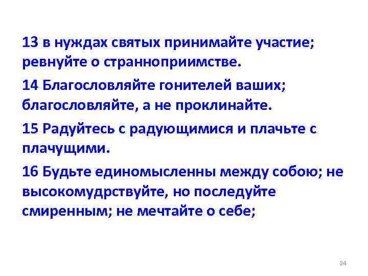 13 в нуждах святых принимайте участие; ревнуйте о странноприимстве. 14 Благословляйте гонителей ваших; благословляйте,