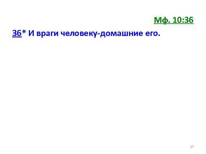 Мф. 10: 36 36* И враги человеку-домашние его. 27 