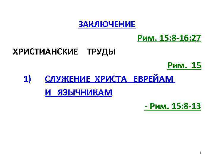 ЗАКЛЮЧЕНИЕ Рим. 15: 8 -16: 27 ХРИСТИАНСКИЕ ТРУДЫ 1) Рим. 15 СЛУЖЕНИЕ ХРИСТА ЕВРЕЙАМ