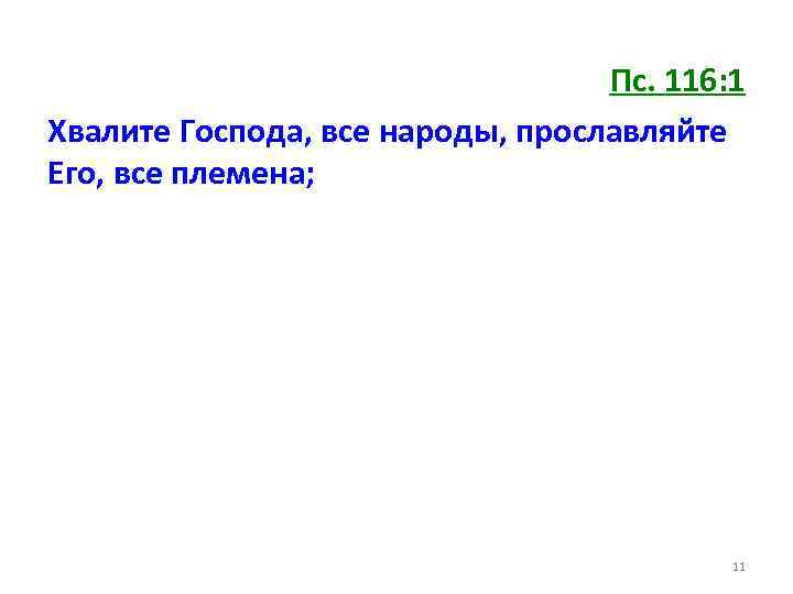 Пс. 116: 1 Хвалите Господа, все народы, прославляйте Его, все племена; 11 