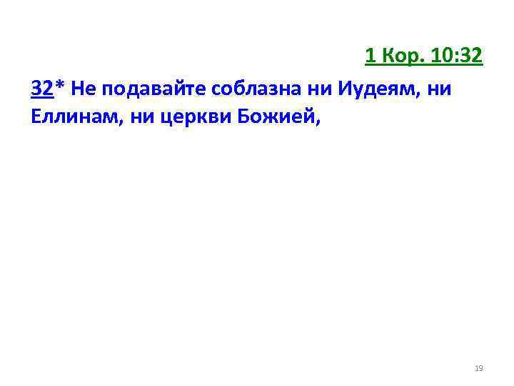 1 Кор. 10: 32 32* Не подавайте соблазна ни Иудеям, ни Еллинам, ни церкви