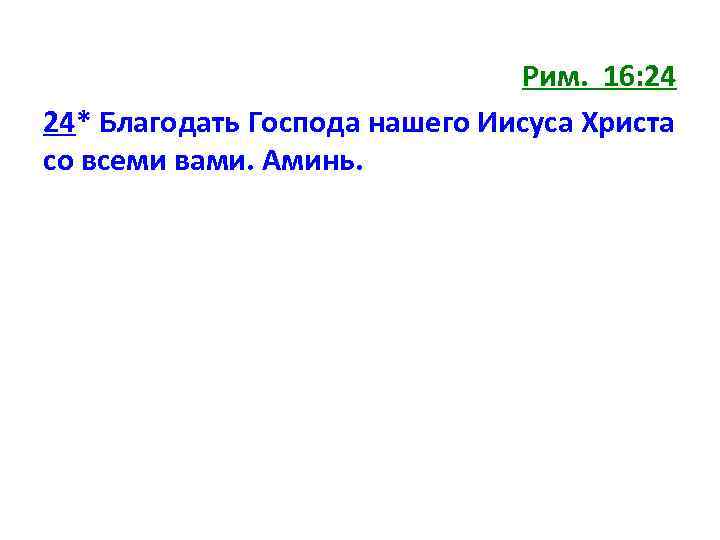 Рим. 16: 24 24* Благодать Господа нашего Иисуса Христа со всеми вами. Аминь. 