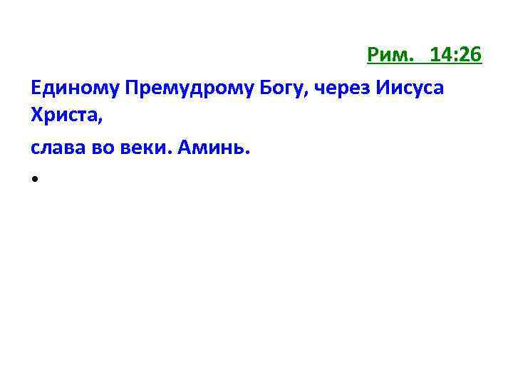 Рим. 14: 26 Единому Премудрому Богу, через Иисуса Христа, слава во веки. Аминь. •