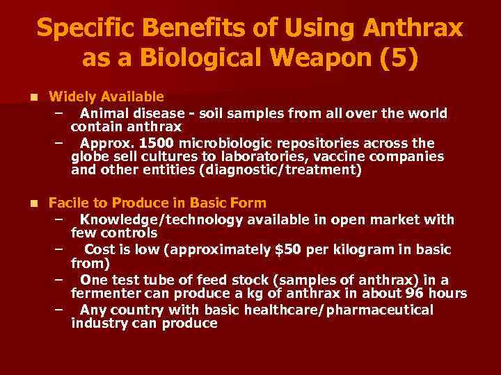 Specific Benefits of Using Anthrax as a Biological Weapon (5) n Widely Available –