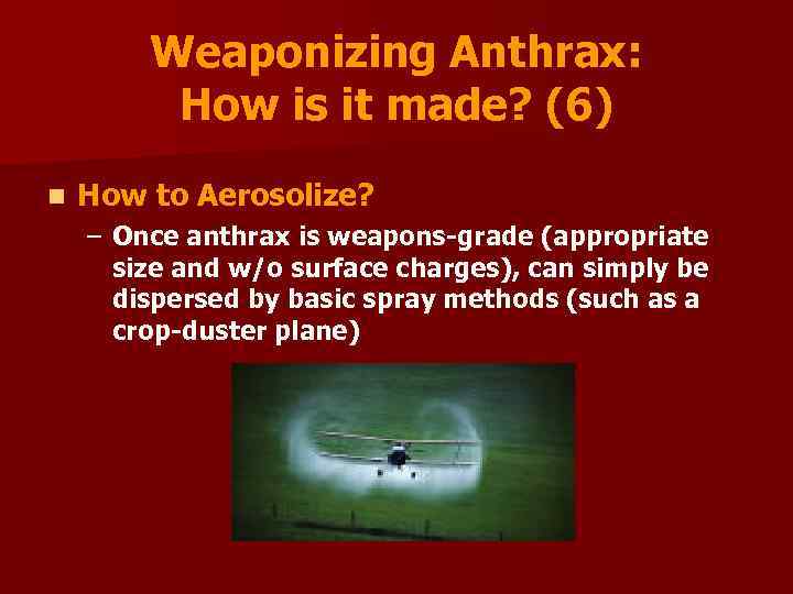 Weaponizing Anthrax: How is it made? (6) n How to Aerosolize? – Once anthrax