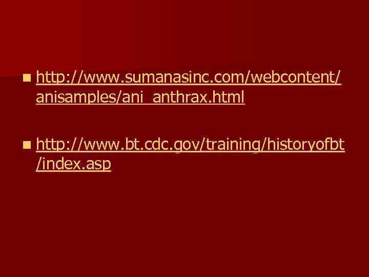n http: //www. sumanasinc. com/webcontent/ anisamples/ani_anthrax. html n http: //www. bt. cdc. gov/training/historyofbt /index.