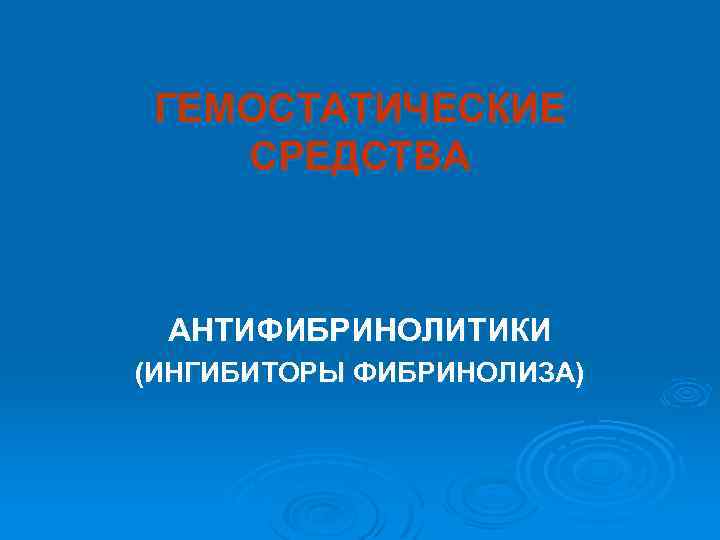 ГЕМОСТАТИЧЕСКИЕ СРЕДСТВА АНТИФИБРИНОЛИТИКИ (ИНГИБИТОРЫ ФИБРИНОЛИЗА) 