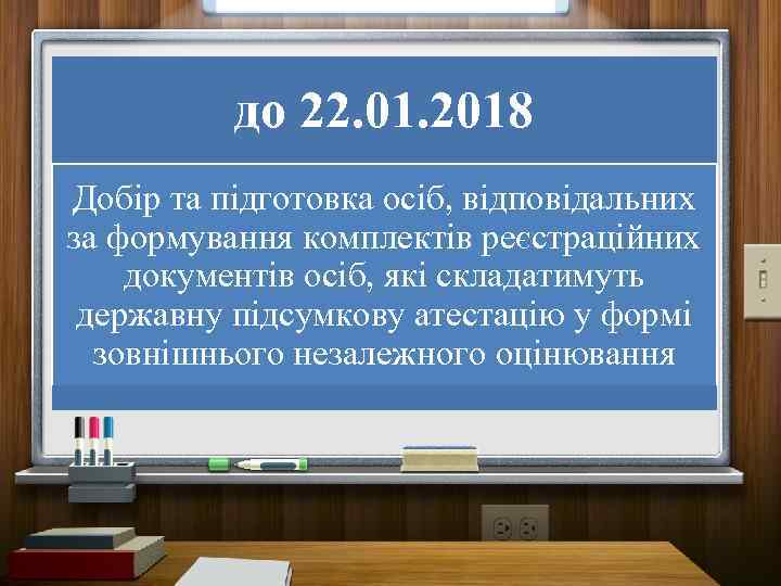 до 22. 01. 2018 Добір та підготовка осіб, відповідальних за формування комплектів реєстраційних документів