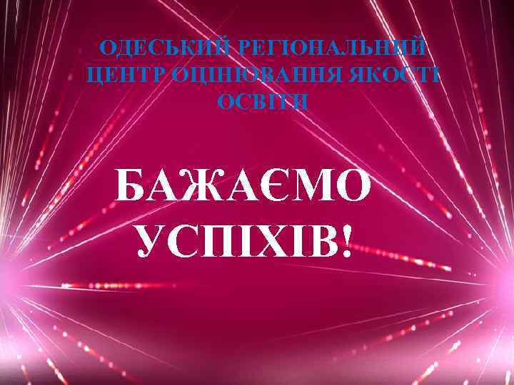 ОДЕСЬКИЙ РЕГІОНАЛЬНИЙ ЦЕНТР ОЦІНЮВАННЯ ЯКОСТІ ОСВІТИ БАЖАЄМО УСПІХІВ! 