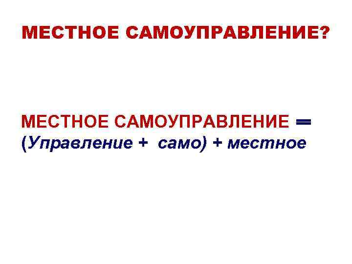 МЕСТНОЕ САМОУПРАВЛЕНИЕ? МЕСТНОЕ САМОУПРАВЛЕНИЕ (Управление + само) + местное 