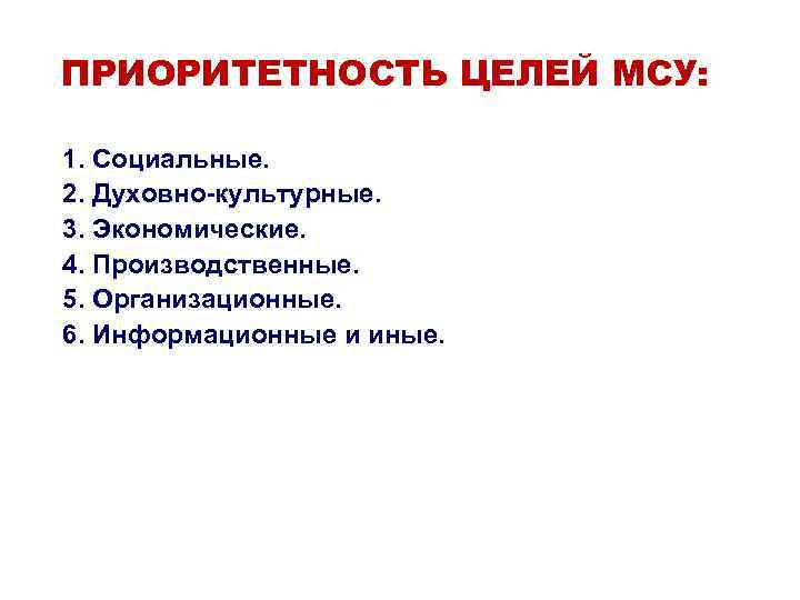 ПРИОРИТЕТНОСТЬ ЦЕЛЕЙ МСУ: 1. Социальные. 2. Духовно-культурные. 3. Экономические. 4. Производственные. 5. Организационные. 6.
