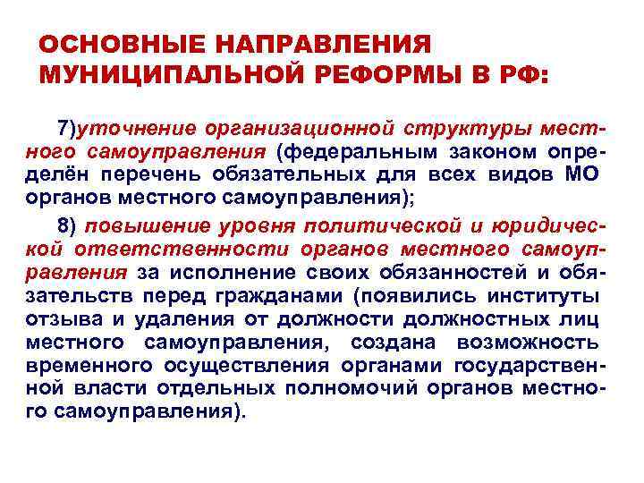 ОСНОВНЫЕ НАПРАВЛЕНИЯ МУНИЦИПАЛЬНОЙ РЕФОРМЫ В РФ: 7)уточнение организационной структуры местного самоуправления (федеральным законом определён