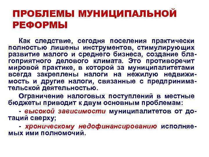 ПРОБЛЕМЫ МУНИЦИПАЛЬНОЙ РЕФОРМЫ Как следствие, сегодня поселения практически полностью лишены инструментов, стимулирующих развитие малого