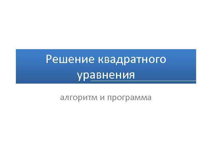 Решение квадратного уравнения алгоритм и программа 