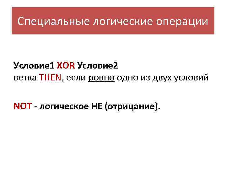 Специальные логические операции Условие 1 XOR Условие 2 ветка THEN, если ровно одно из