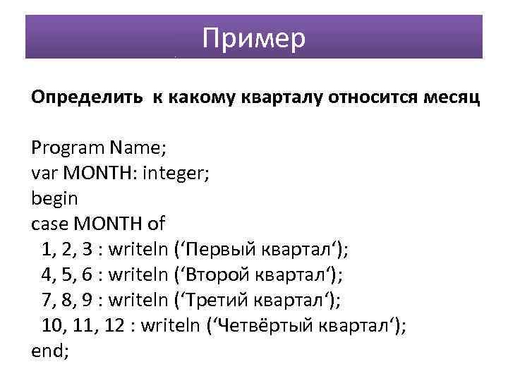 Пример Определить к какому кварталу относится месяц Program Name; var MONTH: integer; begin case