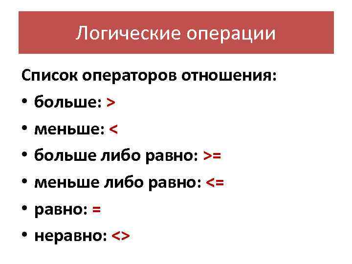 Логические операции Список операторов отношения: • больше: > • меньше: < • больше либо