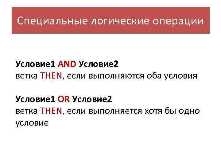 Специальные логические операции Условие 1 AND Условие 2 ветка THEN, если выполняются оба условия