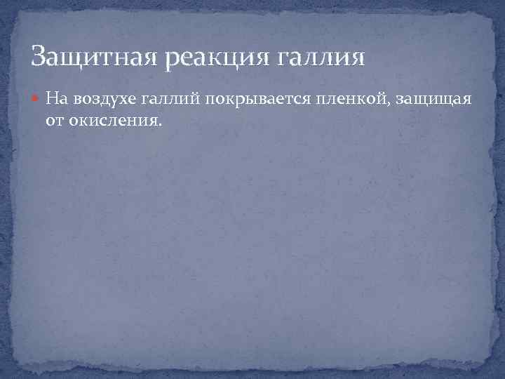 Защитная реакция галлия На воздухе галлий покрывается пленкой, защищая от окисления. 