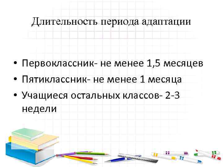 Длительность периода адаптации • Первоклассник- не менее 1, 5 месяцев • Пятиклассник- не менее
