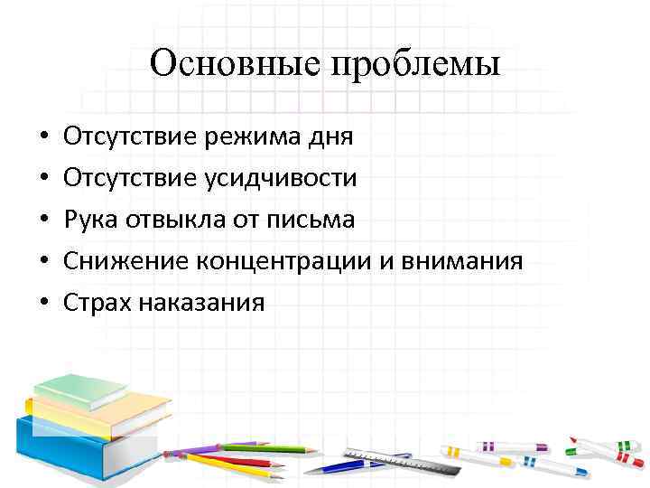 Основные проблемы • • • Отсутствие режима дня Отсутствие усидчивости Рука отвыкла от письма