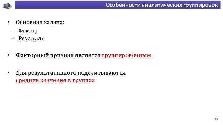 Особенности аналитических группировок • Основная задача: – Фактор – Результат • Факторный признак является