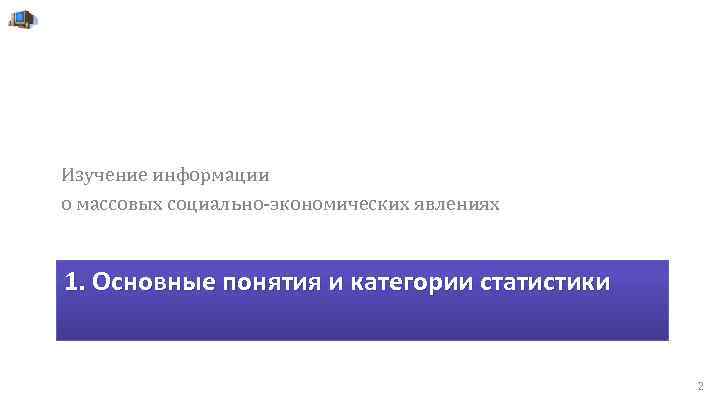 Изучение информации о массовых социально-экономических явлениях 1. Основные понятия и категории статистики 2 