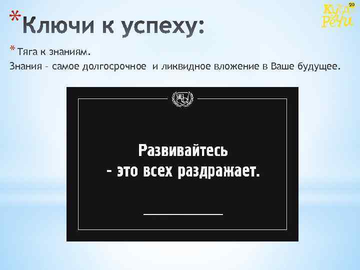 * * Тяга к знаниям. Знания – самое долгосрочное и ликвидное вложение в Ваше