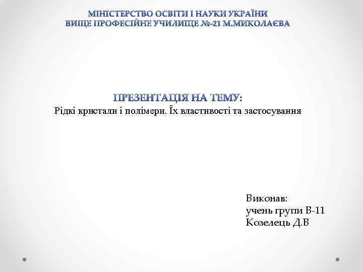 Рідкі кристали і полімери. Їх властивості та застосування Виконав: учень групи В-11 Козелець Д.